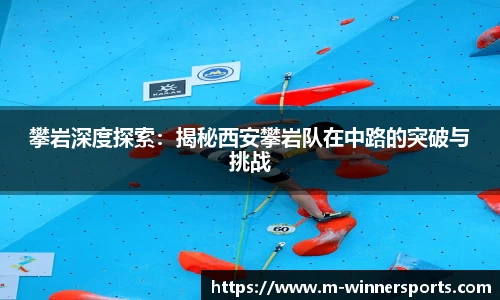 攀岩深度探索：揭秘西安攀岩队在中路的突破与挑战