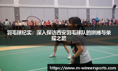 羽毛球纪实：深入探访西安羽毛球队的拼搏与荣耀之路