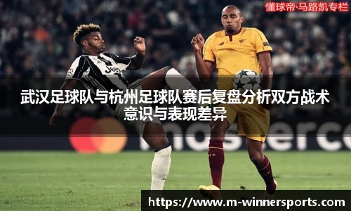 武汉足球队与杭州足球队赛后复盘分析双方战术意识与表现差异