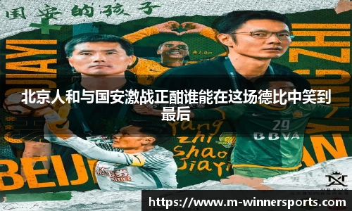 北京人和与国安激战正酣谁能在这场德比中笑到最后